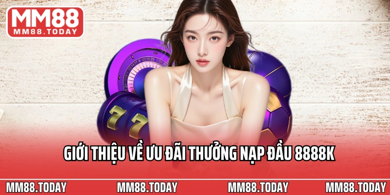 Giới thiệu về ưu đãi thưởng nạp đầu 8888k cho thành viên mới